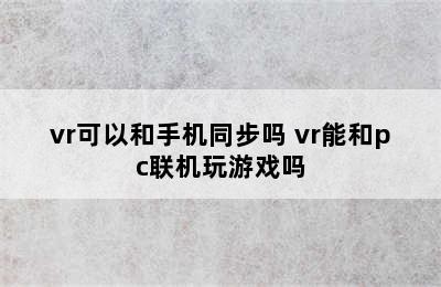 vr可以和手机同步吗 vr能和pc联机玩游戏吗